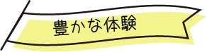 豊かな体験