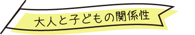 大人と子どもの関係性