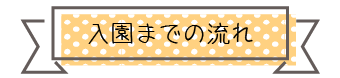 入園までの流れ