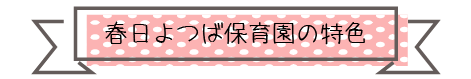 春日よつば保育園の特色